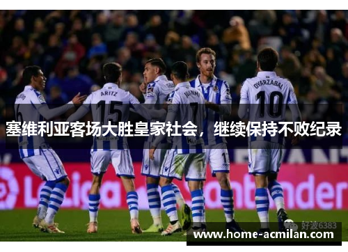 塞维利亚客场大胜皇家社会，继续保持不败纪录