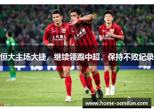 恒大主场大捷，继续领跑中超，保持不败纪录