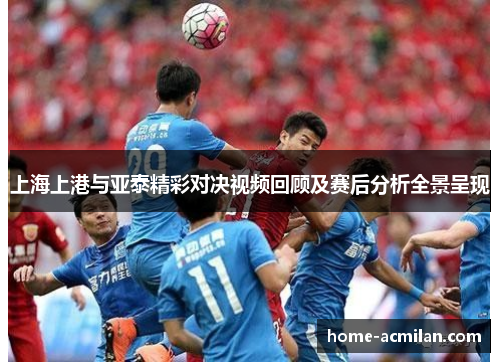 上海上港与亚泰精彩对决视频回顾及赛后分析全景呈现