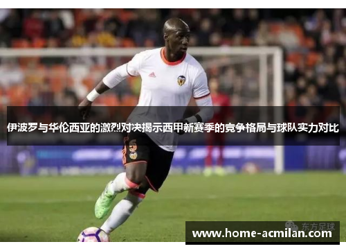 伊波罗与华伦西亚的激烈对决揭示西甲新赛季的竞争格局与球队实力对比