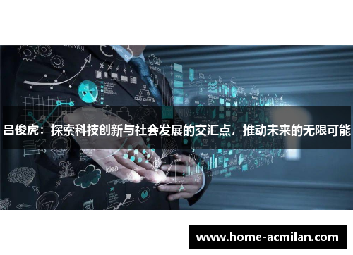 吕俊虎：探索科技创新与社会发展的交汇点，推动未来的无限可能