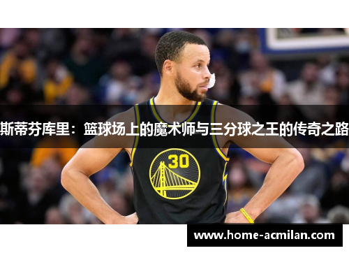 斯蒂芬库里：篮球场上的魔术师与三分球之王的传奇之路